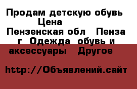 Продам детскую обувь › Цена ­ 1 000 - Пензенская обл., Пенза г. Одежда, обувь и аксессуары » Другое   